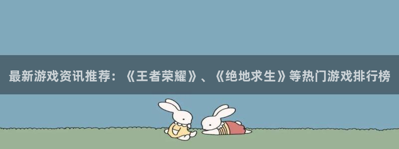 辉达娱乐在线登录：最新游戏资讯推荐：《王者荣耀》、《绝地求生