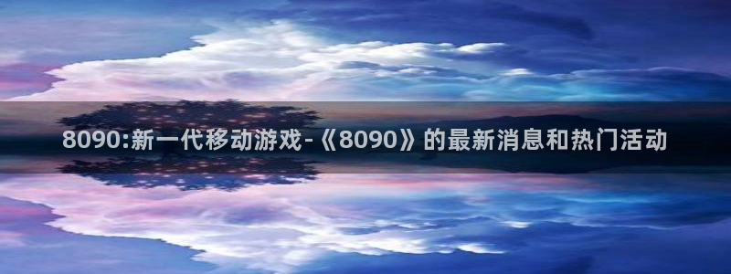 辉达娱乐网页登录入口：8090:新一代移动游戏-《8090》
