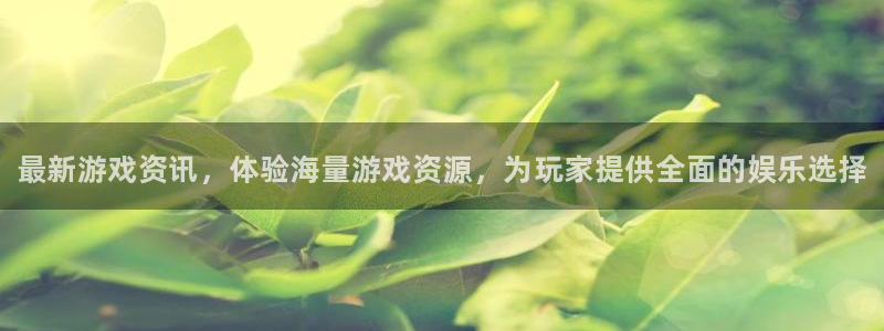 辉达娱乐平台官网入口：最新游戏资讯，体验海量游戏资源，为玩家