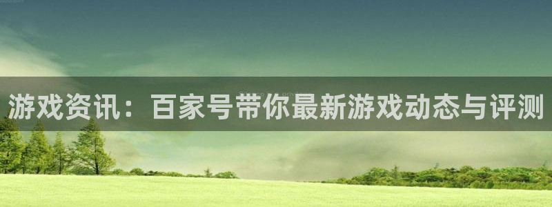 辉达娱乐注册登录平台：游戏资讯：百家号带你最新游戏动态与评测