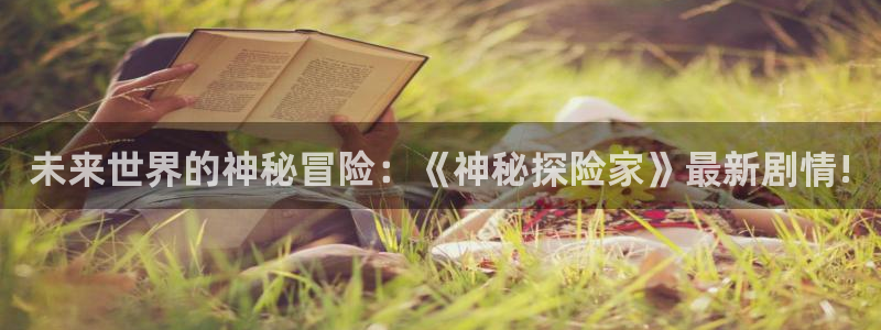 辉达娱乐平台官方网站：未来世界的神秘冒险：《神秘探险家》最新